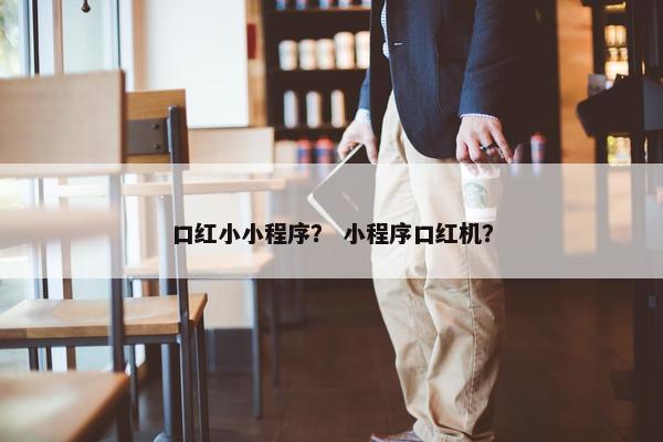 口红小小程序？ 小程序口红机？
