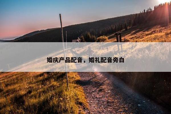婚庆产品配音，婚礼配音旁白