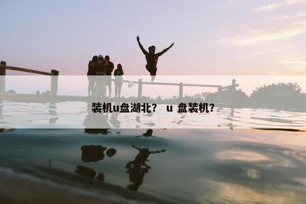 装机u盘湖北？ u 盘装机？