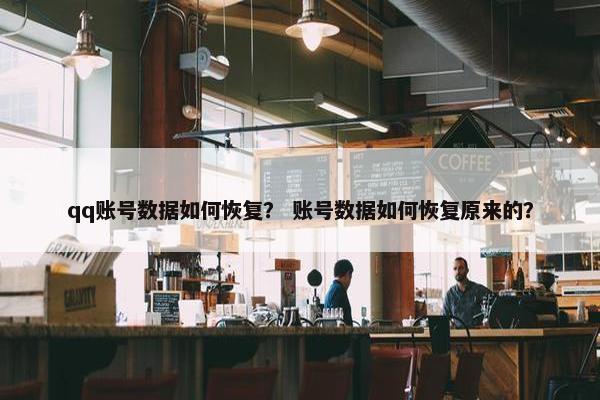 qq账号数据如何恢复？ 账号数据如何恢复原来的？