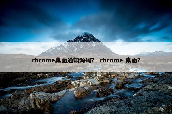 chrome桌面通知源码？ chrome 桌面？