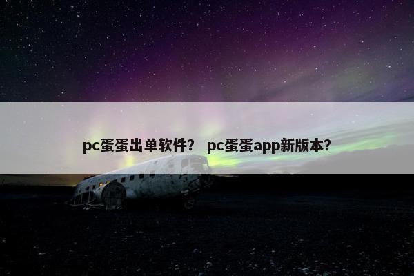 pc蛋蛋出单软件? pc蛋蛋app新版本? pc蛋蛋出单软件? pc蛋蛋app新版本?
