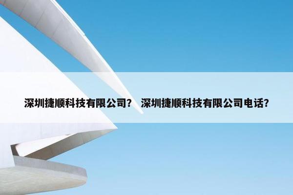 深圳捷顺科技有限公司？ 深圳捷顺科技有限公司电话？