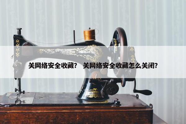 关网络安全收藏？ 关网络安全收藏怎么关闭？