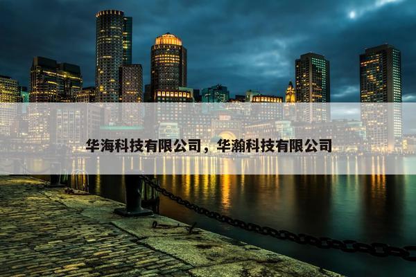 华海科技有限公司，华瀚科技有限公司