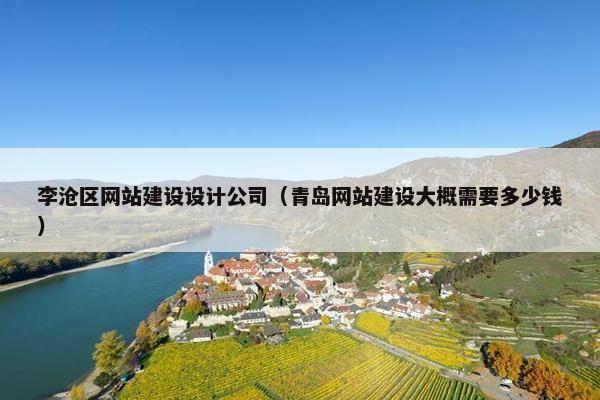 李沧区网站建设设计公司（青岛网站建设大概需要多少钱）