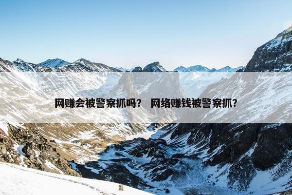 网赚会被警察抓吗？ 网络赚钱被警察抓？