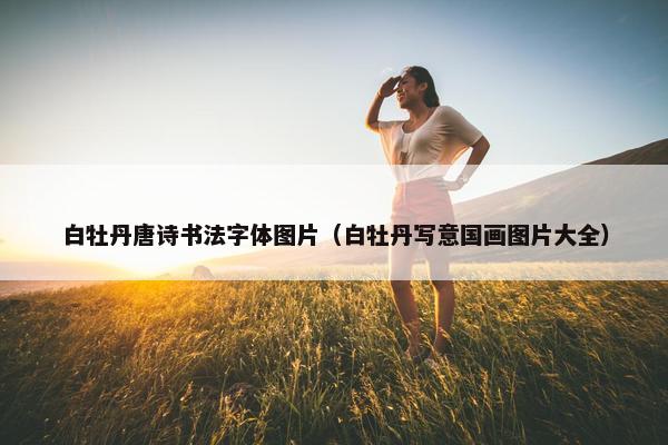 白牡丹唐诗书法字体图片（白牡丹写意国画图片大全）