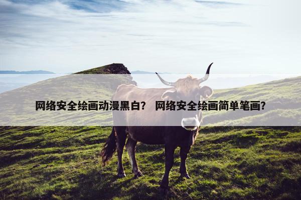 网络安全绘画动漫黑白？ 网络安全绘画简单笔画？