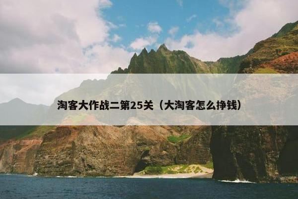 淘客大作战二第25关（大淘客怎么挣钱）