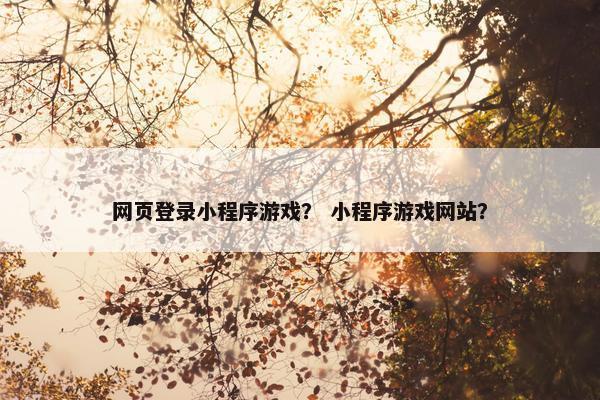 网页登录小程序游戏？ 小程序游戏网站？