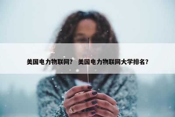 美国电力物联网？ 美国电力物联网大学排名？