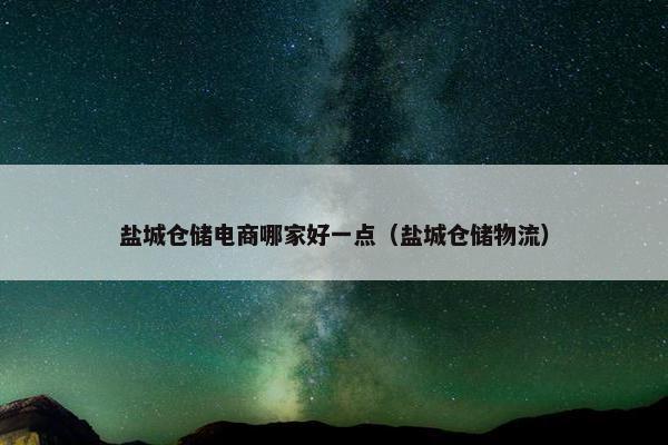 盐城仓储电商哪家好一点(盐城仓储物流) 盐城仓储电商哪家好一点(盐城仓储物流)