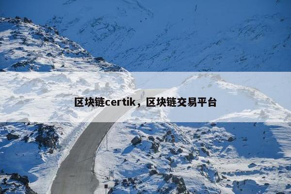 区块链certik，区块链交易平台