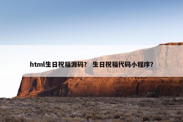 html生日祝福源码？ 生日祝福代码小程序？