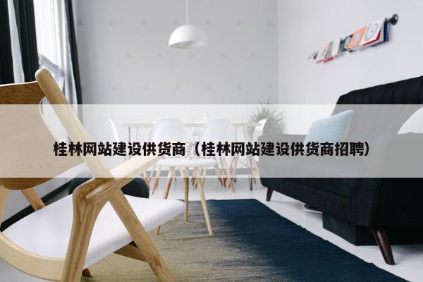 桂林网站建设供货商（桂林网站建设供货商招聘）