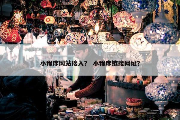 小程序网站接入？ 小程序链接网址？