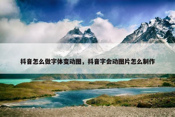 抖音怎么做字体变动图，抖音字会动图片怎么制作