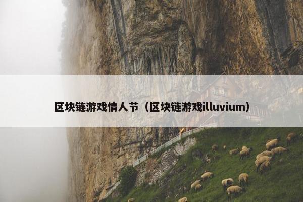 区块链游戏情人节（区块链游戏illuvium）