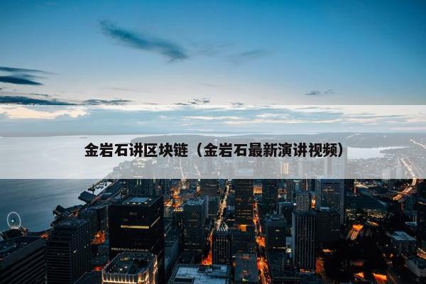 金岩石讲区块链（金岩石最新演讲视频）