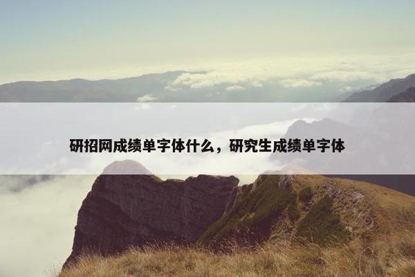 研招网成绩单字体什么，研究生成绩单字体