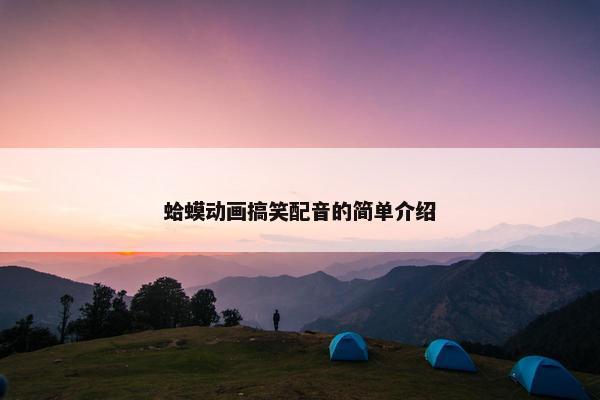蛤蟆动画搞笑配音的简单介绍