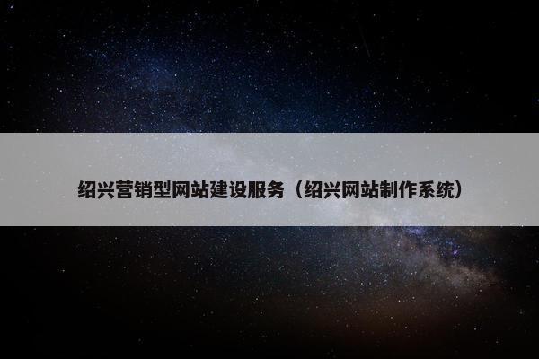 绍兴营销型网站建设服务（绍兴网站制作系统）