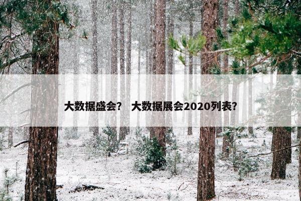 大数据盛会？ 大数据展会2020列表？