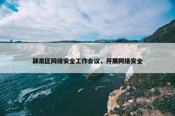 颍泉区网络安全工作会议，开展网络安全