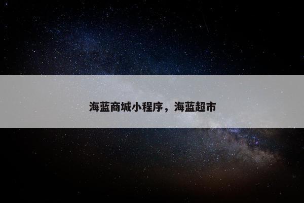 海蓝商城小程序，海蓝超市