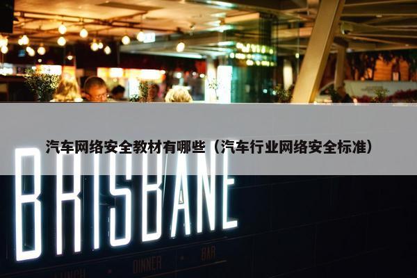 汽车网络安全教材有哪些（汽车行业网络安全标准）
