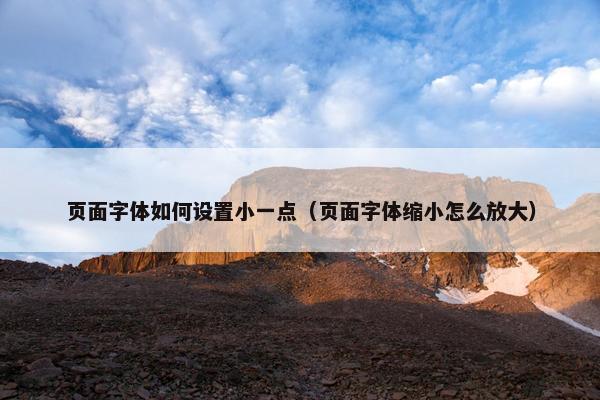 页面字体如何设置小一点（页面字体缩小怎么放大）