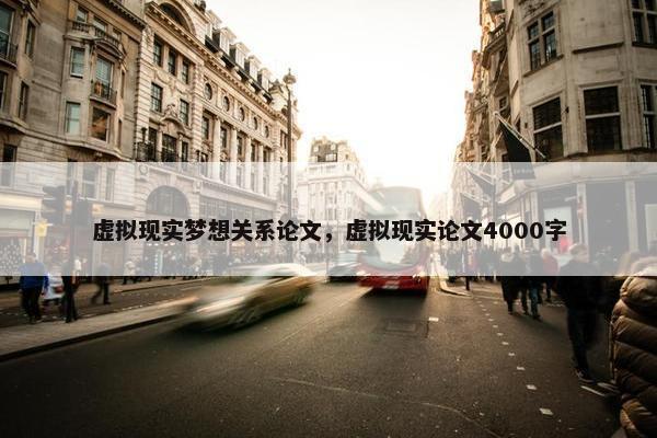 虚拟现实梦想关系论文，虚拟现实论文4000字