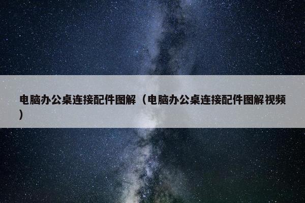电脑办公桌连接配件图解（电脑办公桌连接配件图解视频）