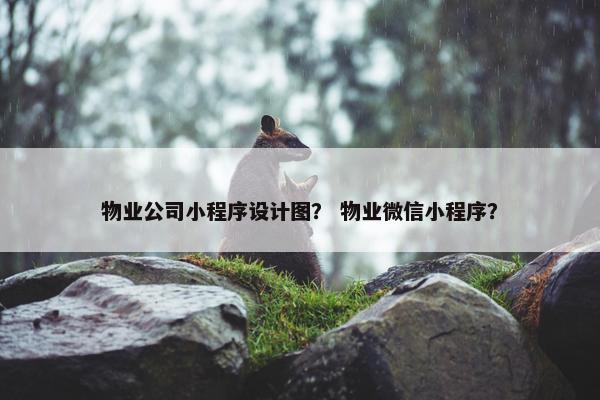 物业公司小程序设计图？ 物业微信小程序？