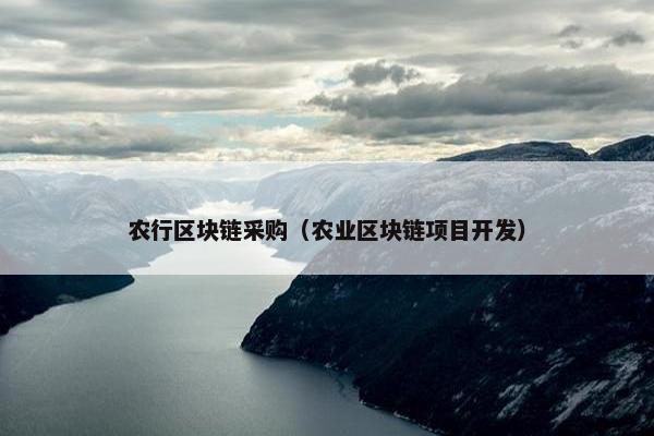 农行区块链采购（农业区块链项目开发）