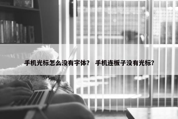 手机光标怎么没有字体？ 手机连板子没有光标？