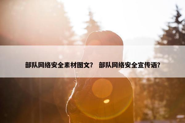部队网络安全素材图文？ 部队网络安全宣传语？