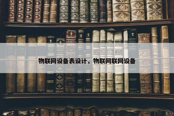 物联网设备表设计，物联网联网设备