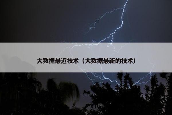大数据最近技术（大数据最新的技术）