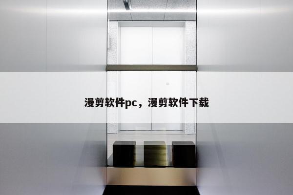 漫剪软件pc，漫剪软件下载