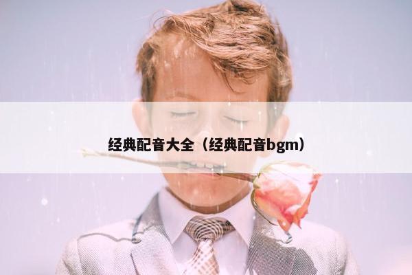 经典配音大全（经典配音bgm）