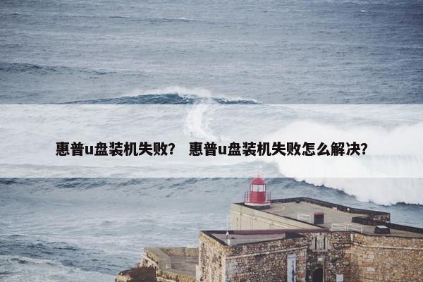 惠普u盘装机失败？ 惠普u盘装机失败怎么解决？