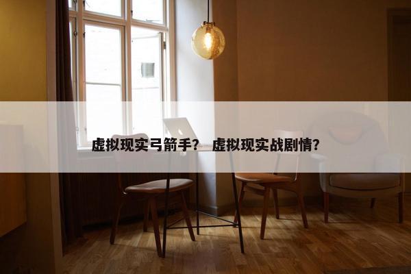 虚拟现实弓箭手？ 虚拟现实战剧情？