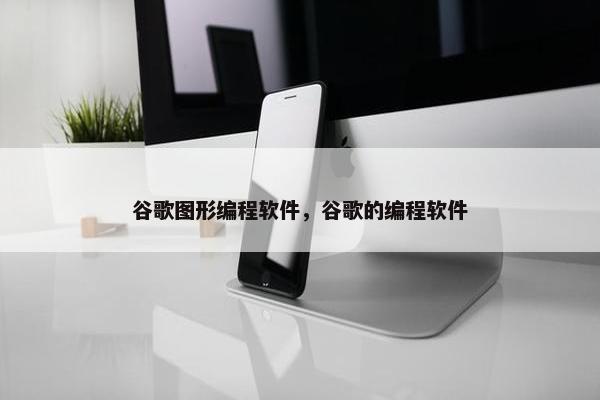 谷歌图形编程软件，谷歌的编程软件