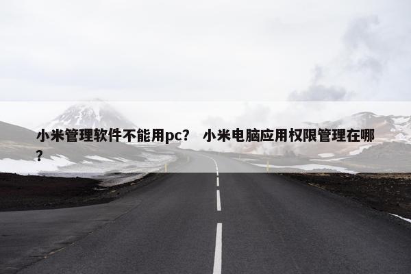 小米管理软件不能用pc？ 小米电脑应用权限管理在哪？