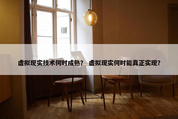 虚拟现实技术何时成熟？ 虚拟现实何时能真正实现？