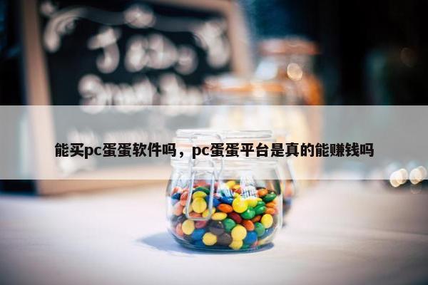 能买pc蛋蛋软件吗，pc蛋蛋平台是真的能赚钱吗