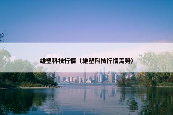 雄塑科技行情（雄塑科技行情走势）