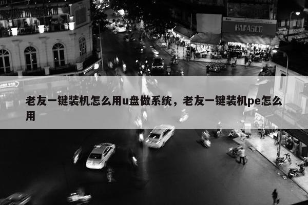 老友一键装机怎么用u盘做系统，老友一键装机pe怎么用